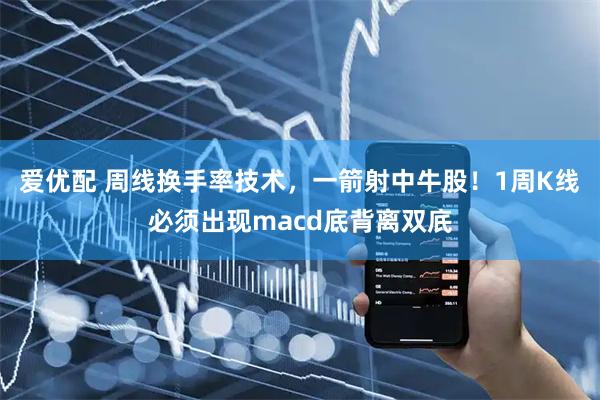 爱优配 周线换手率技术，一箭射中牛股！1周K线必须出现macd底背离双㡳