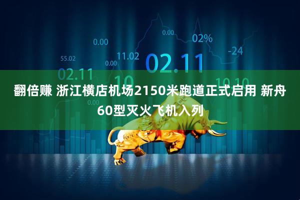 翻倍赚 浙江横店机场2150米跑道正式启用 新舟60型灭火飞机入列