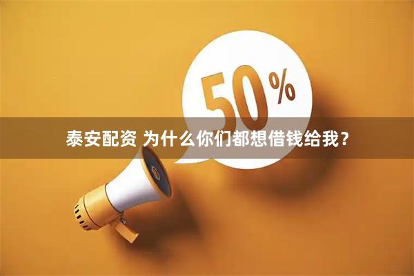 泰安配资 为什么你们都想借钱给我？