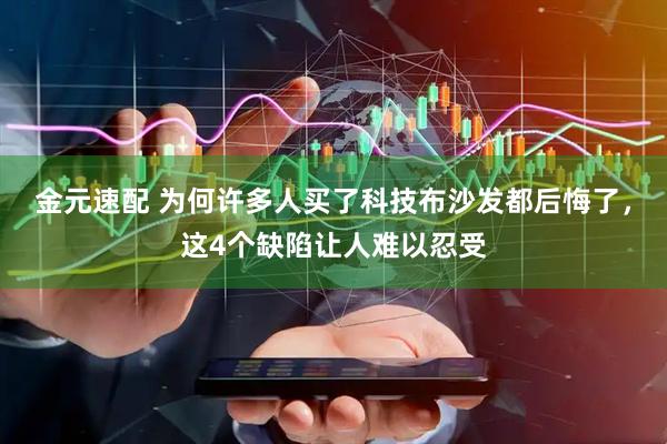 金元速配 为何许多人买了科技布沙发都后悔了，这4个缺陷让人难以忍受