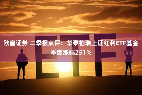 欧皇证券 二季报点评：华泰柏瑞上证红利ETF基金季度涨幅251%